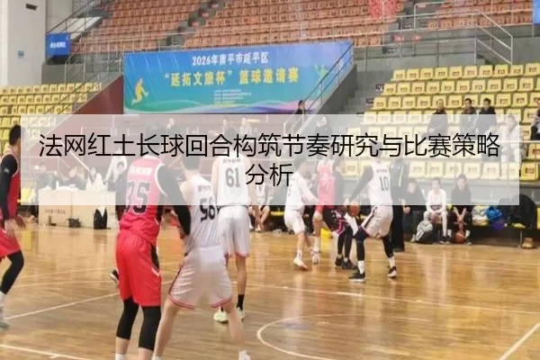 法网红土长球回合构筑节奏研究与比赛策略分析