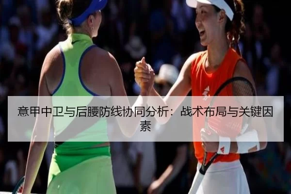 意甲中卫与后腰防线协同分析：战术布局与关键因素